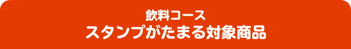 飲料コース スタンプがたまる対象商品