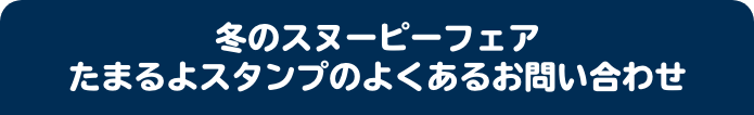 冬のスヌーピーフェア たまるよスタンプのよくあるお問い合わせ