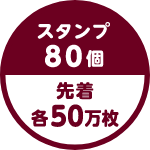 スタンプ80個 先着 各50万枚