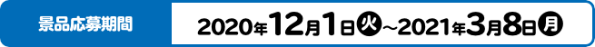 景品応募期間 2020年12月1日(火)～2021年3月8日(月)