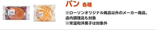 パン 各種 ※ローソンオリジナル商品以外のメーカー商品、店内調理品も対象 ※常温和洋菓子は対象外