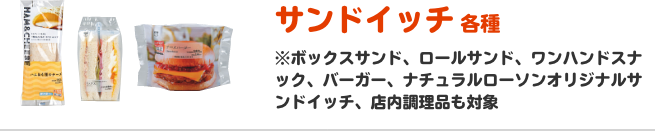 サンドイッチ 各種 ※ボックスサンド、ロールサンド、ワンハンドスナック、バーガー、ナチュラルローソンオリジナルサンドイッチ、店内調理品も対象