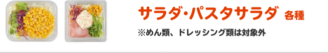 サラダ・パスタサラダ 各種 ※めん類、ドレッシング類は対象外