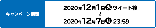 キャンペーン期間 2020年12月1日(火) ツイート後〜2020年12月7日(月) 23:59