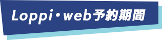 Loppi・web予約期間