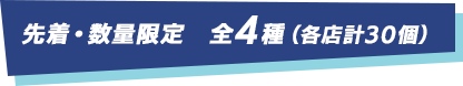 先着・数量限定　全4種（各店計30個）