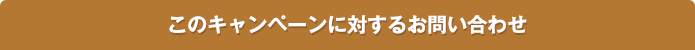 このキャンペーンに対するお問い合わせ