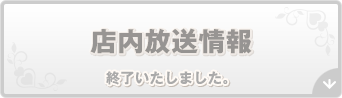 店内放送情報 終了いたしました。