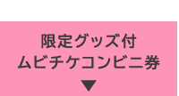 前売券 グッズ付ムビチケコンビニ券等