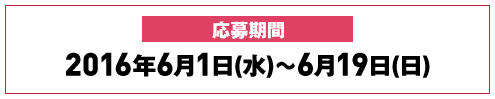 応募期間 2016年6月1日(水)～6月19日(日)