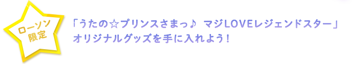 ローソン限定「うたの☆プリンスさまっ♪ マジLOVEレジェンドスター」オリジナルグッズを手に入れよう！