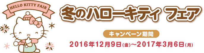 冬のハローキティ フェア キャンペーン期間 2016年12月9日(金)〜2017年3月6日(月)