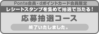 Ponta会員・dポイントカード会員限定レシートスタンプを集めて抽選で当たる!応募抽選コース 終了いたしました。