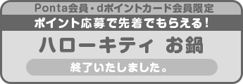 Ponta会員・dポイントカード会員限定 ポイント応募で先着でもらえる!ハローキティお鍋 終了いたしました。