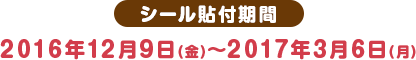 シール貼付期間 2016年12月9日(金)〜2017年3月6日(月)