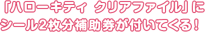 「ハローキティ クリアファイル」にシール2枚分補助券が付いてくる!