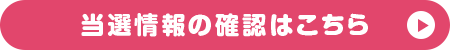 当選情報の確認はこちら