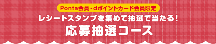 Ponta会員・dポイントカード会員限定 レシートスタンプを集めて抽選で当たる!応募抽選コース