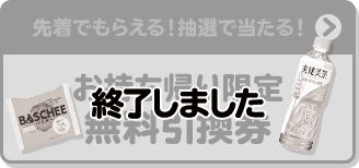 先着でもらえる！抽選で当たる！ お持ち帰り限定 無料引換券 終了しました