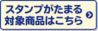 スタンプがたまる対象商品はこちら