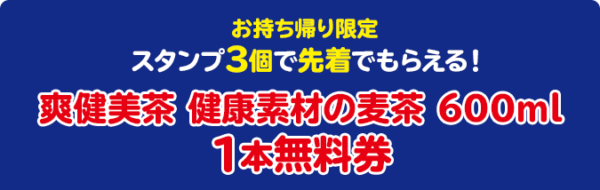 お持ち帰り限定 スタンプ3個で先着でもらえる！ 爽健美茶 健康素材の麦茶 600ml 1本無料券