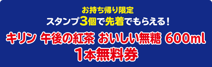 お持ち帰り限定 スタンプ3個で先着でもらえる！ キリン 午後の紅茶 おいしい無糖 600ml 1本無料券