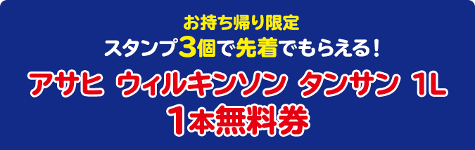お持ち帰り限定 スタンプ3個で先着でもらえる！ アサヒ ウィルキンソン タンサン 1L 1本無料券