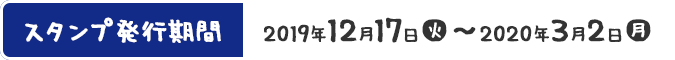 スタンプ発行期間 2019年12月17日(火)〜2020年3月2日(月)