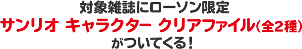 対象雑誌にローソン限定 サンリオ キャラクター クリアファイル（全2種）がついてくる！