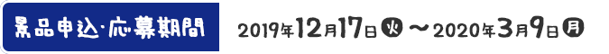 景品申込・応募期間 2019年12月17日(火)〜2020年3月9日(月)