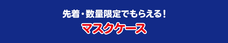 先着・数量限定でもらえる！ マスクケース