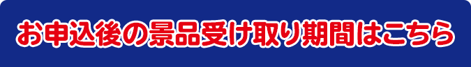 お申込後の景品受け取り期間はこちら