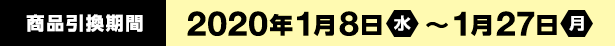 商品引換期間　2020年1月8日(水) ～1月27日(月)