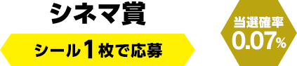 シネマ賞　シール1枚で応募（当選確率0.07％）