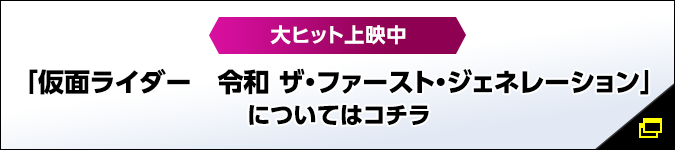 大ヒット上映中 「仮面ライダー　令和 ザ・ファースト・ジェネレーション」についてはコチラ