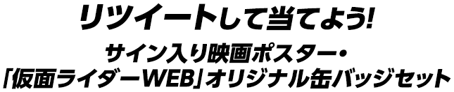 リツイートして当てよう!サイン入り映画ポスター・「仮面ライダーWEB」オリジナル缶バッジセット