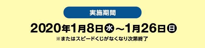 実施期間　2020年1月8日（水) ～1月26日(日)　※またはスピードくじがなくなり次第終了