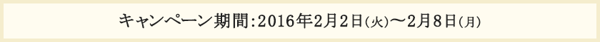 キャンペーン期間:2016年2月2日(火)〜2月8日(月)