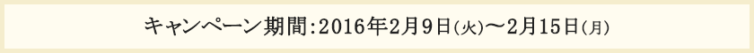 キャンペーン期間:2016年2月9日(火)〜2月15日(月)