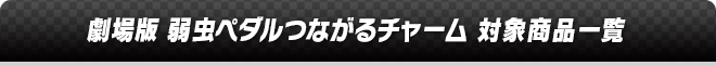 劇場版 弱虫ペダルつながるチャーム 対象商品一覧