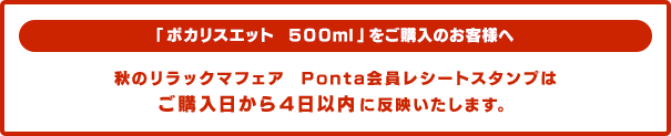 「ポカリスエット 500ml」をご購入のお客様へ 秋のリラックマフェア Ponta会員レシートスタンプはご購入日から4日以内に反映いたします。