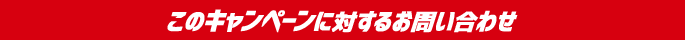 このキャンペーンに対するお問い合わせ