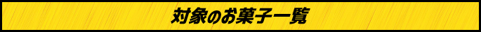 対象のお菓子一覧