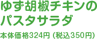 ゆず胡椒チキンのパスタサラダ本体価格324円（税込350円）