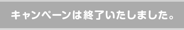 キャンペーンは終了いたしました。