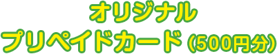 オリジナルプリペイドカード（500円分）