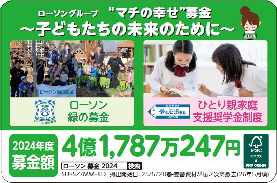 ローソングループ“マチの幸せ”募金 ~子どもたちの未来のために~。ローソン緑の募金・ひとり親家庭支援奨学金制度、2024年度の募金額は4億1,787万247円。SU・SZ/MM・KD 掲出開始日:25/5/20(火)-差替資材が届き次第撤去(26年5月頃)