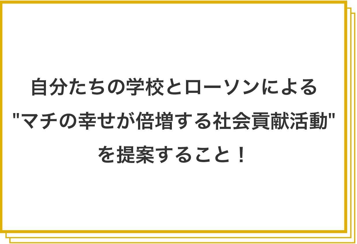 自分たちの学校とローソンによる“マチの幸せが倍増する社会貢献活動”を提案すること!