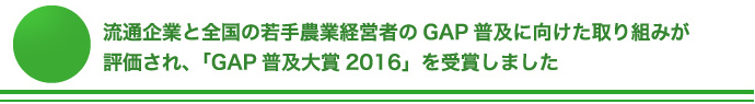 流通企業と全国の若手農業経営者のGAP 普及に向けた取り組みが評価され、「GAP 普及大賞2016」を受賞しました