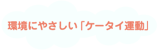 環境にやさしい「ケータイ運動」